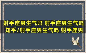 射手座男生气吗 射手座男生气吗知乎/射手座男生气吗 射手座男生气吗知乎-我的网站